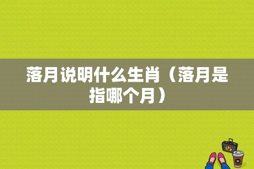 落月说明什么生肖（落月是指哪个月）-图1