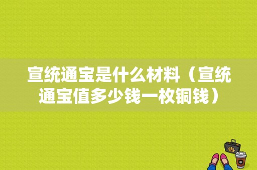 宣统通宝是什么材料（宣统通宝值多少钱一枚铜钱）