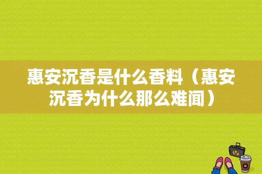 惠安沉香是什么香料（惠安沉香为什么那么难闻）