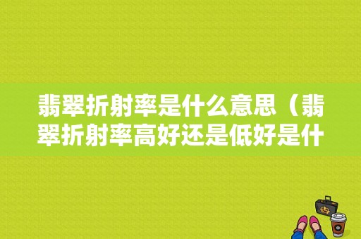 翡翠折射率是什么意思（翡翠折射率高好还是低好是什么意思）