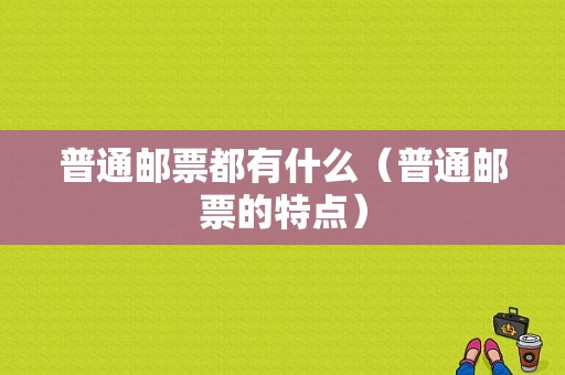 普通邮票都有什么（普通邮票的特点）