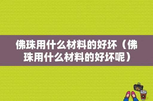 佛珠用什么材料的好坏（佛珠用什么材料的好坏呢）