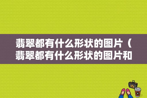 翡翠都有什么形状的图片（翡翠都有什么形状的图片和名称）-图1