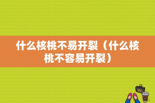 什么核桃不易开裂（什么核桃不容易开裂）