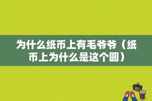 为什么纸币上有毛爷爷（纸币上为什么是这个圆）-图1