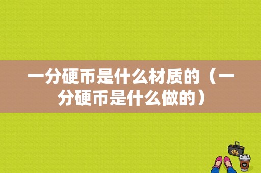 一分硬币是什么材质的（一分硬币是什么做的）