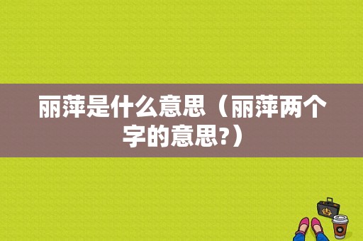 丽萍是什么意思（丽萍两个字的意思?）-图1