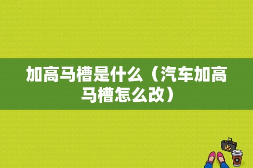 加高马槽是什么（汽车加高马槽怎么改）