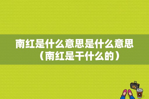 南红是什么意思是什么意思（南红是干什么的）