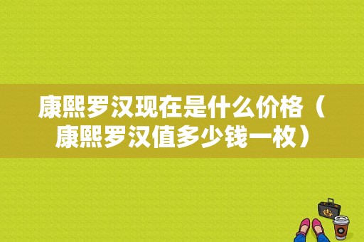 康熙罗汉现在是什么价格（康熙罗汉值多少钱一枚）