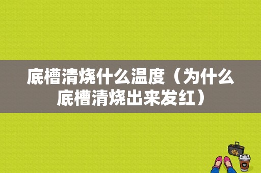 底槽清烧什么温度（为什么底槽清烧出来发红）