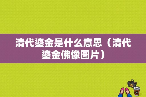 清代鎏金是什么意思（清代鎏金佛像图片）-图1