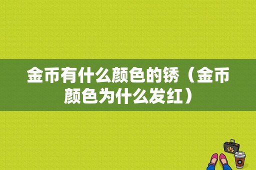 金币有什么颜色的锈（金币颜色为什么发红）