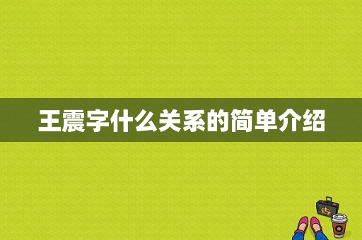 王震字什么关系的简单介绍