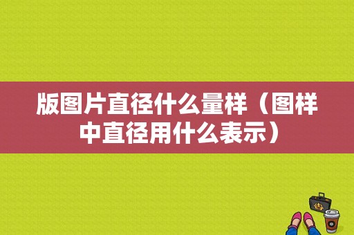 版图片直径什么量样（图样中直径用什么表示）-图1