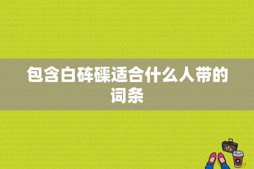 包含白砗磲适合什么人带的词条