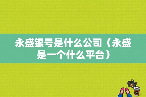 永盛银号是什么公司（永盛是一个什么平台）