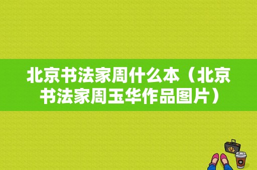 北京书法家周什么本（北京书法家周玉华作品图片）