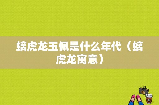 螭虎龙玉佩是什么年代（螭虎龙寓意）