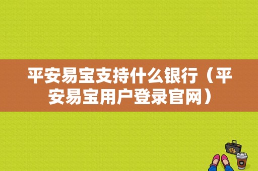 平安易宝支持什么银行（平安易宝用户登录官网）